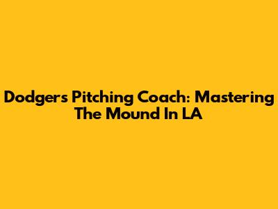Dodgers Pitching Coach: Mastering The Mound In LA
