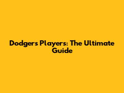 Dodgers Players: The Ultimate Guide
