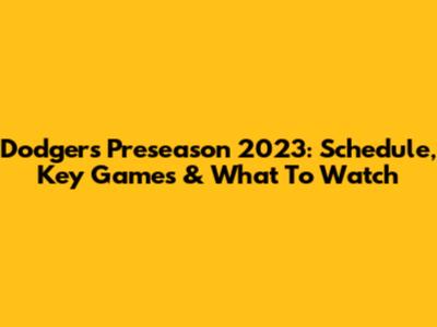 Dodgers Preseason 2023: Schedule, Key Games & What To Watch