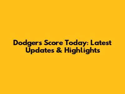 Dodgers Score Today: Latest Updates & Highlights