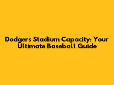 Dodgers Stadium Capacity: Your Ultimate Baseball Guide