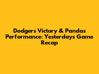 Dodgers Victory & Panda's Performance: Yesterday's Game Recap
