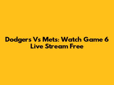 Dodgers Vs Mets: Watch Game 6 Live Stream Free