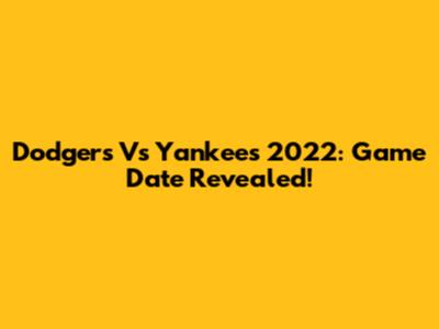 Dodgers Vs Yankees 2022: Game Date Revealed!