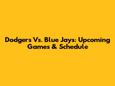 Dodgers Vs. Blue Jays: Upcoming Games & Schedule