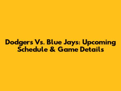 Dodgers Vs. Blue Jays: Upcoming Schedule & Game Details