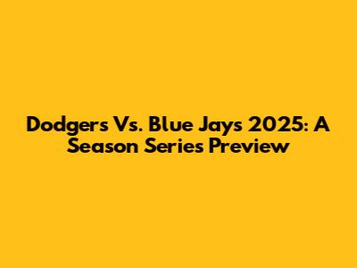 Dodgers Vs. Blue Jays 2025: A Season Series Preview