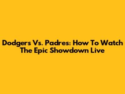 Dodgers Vs. Padres: How To Watch The Epic Showdown Live