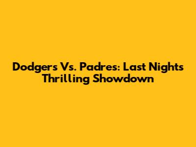 Dodgers Vs. Padres: Last Night's Thrilling Showdown
