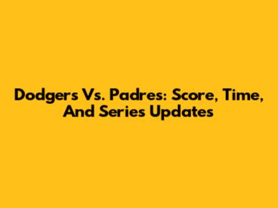 Dodgers Vs. Padres: Score, Time, And Series Updates