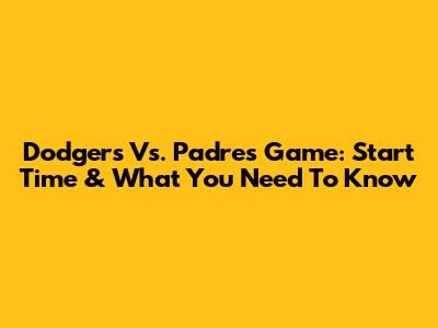 Dodgers Vs. Padres Game: Start Time & What You Need To Know