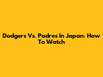 Dodgers Vs. Padres In Japan: How To Watch