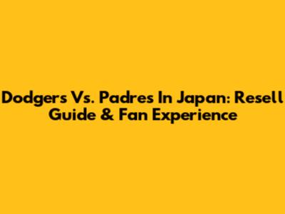 Dodgers Vs. Padres In Japan: Resell Guide & Fan Experience
