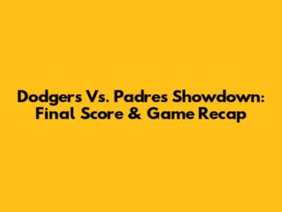 Dodgers Vs. Padres Showdown: Final Score & Game Recap