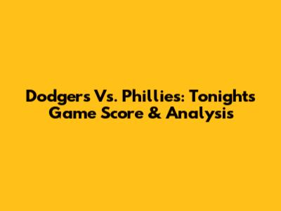 Dodgers Vs. Phillies: Tonight's Game Score & Analysis