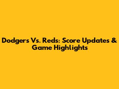 Dodgers Vs. Reds: Score Updates & Game Highlights