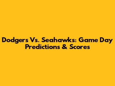 Dodgers Vs. Seahawks: Game Day Predictions & Scores