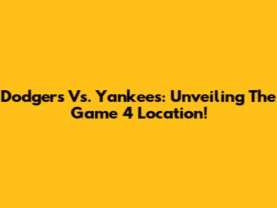Dodgers Vs. Yankees: Unveiling The Game 4 Location!
