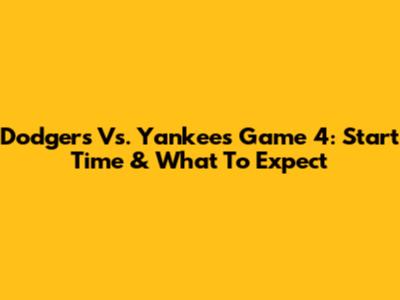 Dodgers Vs. Yankees Game 4: Start Time & What To Expect