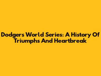 Dodgers World Series: A History Of Triumphs And Heartbreak