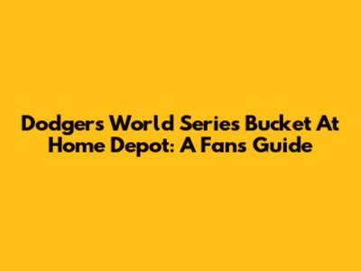 Dodgers World Series Bucket At Home Depot: A Fan's Guide