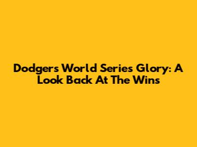 Dodgers World Series Glory: A Look Back At The Wins