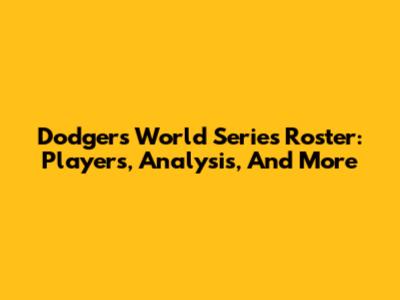 Dodgers World Series Roster: Players, Analysis, And More