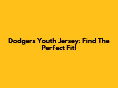 Dodgers Youth Jersey: Find The Perfect Fit!