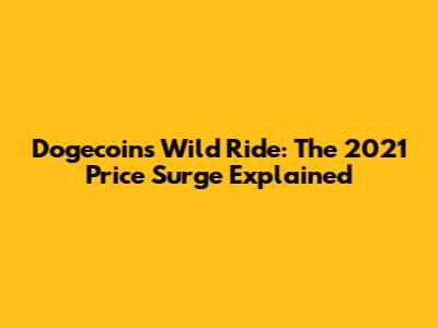 Dogecoin's Wild Ride: The 2021 Price Surge Explained