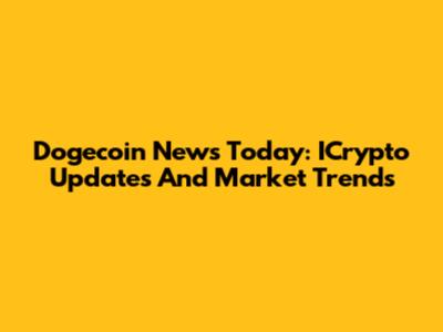 Dogecoin News Today: ICrypto Updates And Market Trends