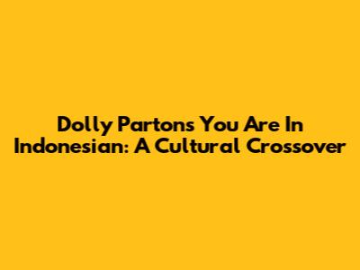 Dolly Parton's 'You Are' In Indonesian: A Cultural Crossover