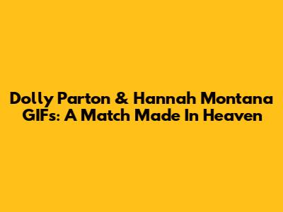 Dolly Parton & Hannah Montana GIFs: A Match Made In Heaven
