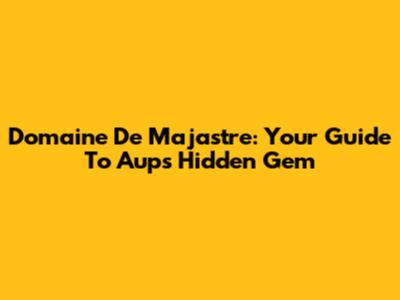 Domaine De Majastre: Your Guide To Aups' Hidden Gem