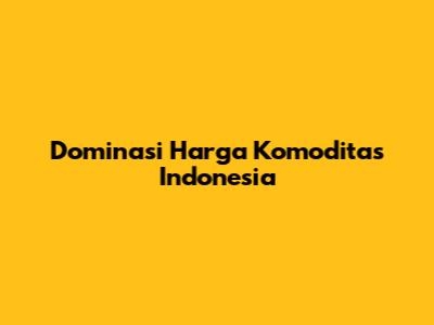 Dominasi Harga Komoditas Indonesia