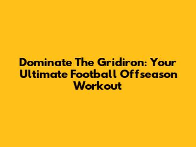 Dominate The Gridiron: Your Ultimate Football Offseason Workout
