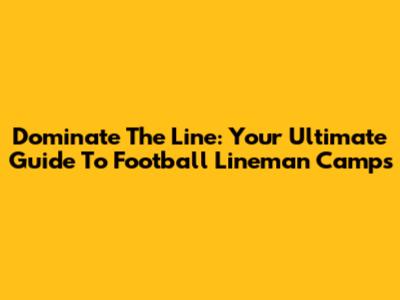 Dominate The Line: Your Ultimate Guide To Football Lineman Camps