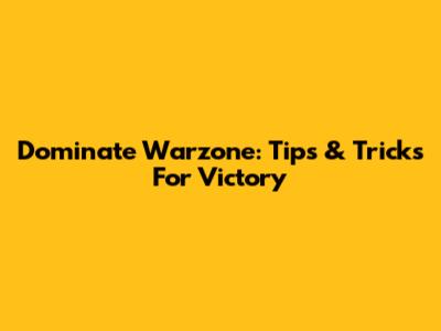 Dominate Warzone: Tips & Tricks For Victory