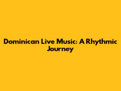 Dominican Live Music: A Rhythmic Journey