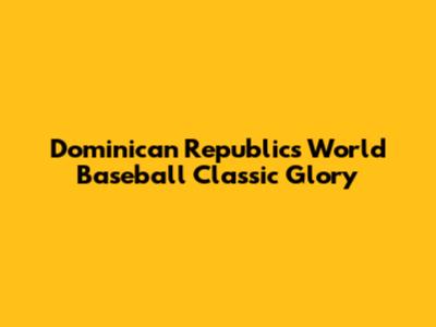 Dominican Republic's World Baseball Classic Glory