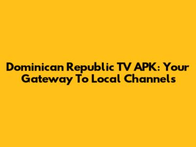 Dominican Republic TV APK: Your Gateway To Local Channels