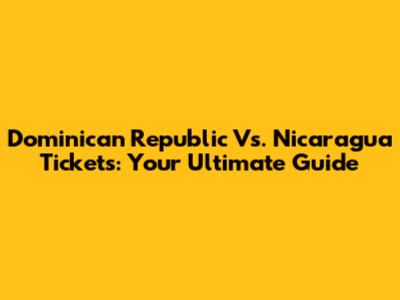 Dominican Republic Vs. Nicaragua Tickets: Your Ultimate Guide