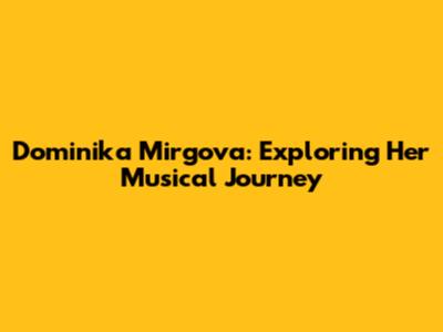 Dominika Mirgova: Exploring Her Musical Journey