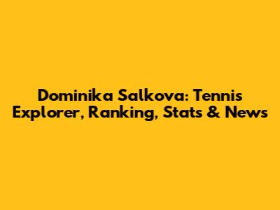 Dominika Salkova: Tennis Explorer, Ranking, Stats & News