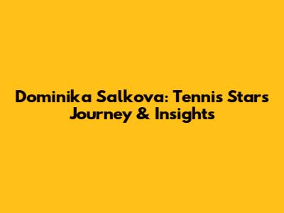 Dominika Salkova: Tennis Star's Journey & Insights