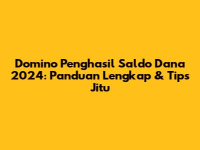 Domino Penghasil Saldo Dana 2024: Panduan Lengkap & Tips Jitu