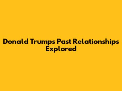 Donald Trump's Past Relationships Explored
