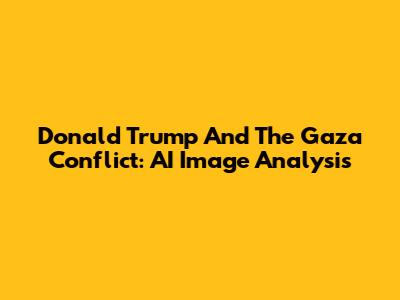 Donald Trump And The Gaza Conflict: AI Image Analysis