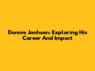 Donnie Jonhson: Exploring His Career And Impact