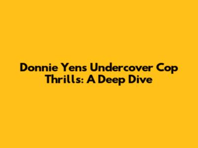 Donnie Yen's Undercover Cop Thrills: A Deep Dive