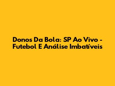 Donos Da Bola: SP Ao Vivo - Futebol E Análise Imbatíveis